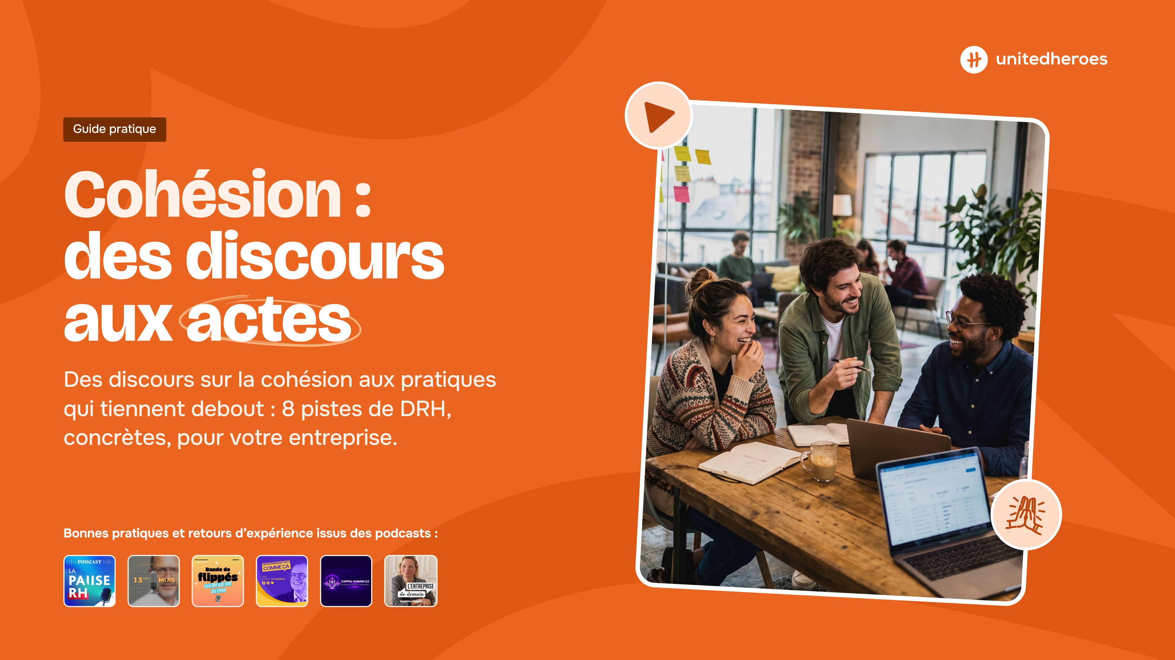 Cohésion : des discours aux actes. Guide pratique United Heroes, 8 pistes de DRH concrètes, avec bonnes pratiques et retours d'expérience issus de podcasts.